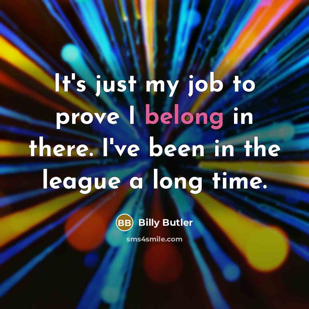 “It's just my job to prove I belong in there.…” quote by Billy Butler
