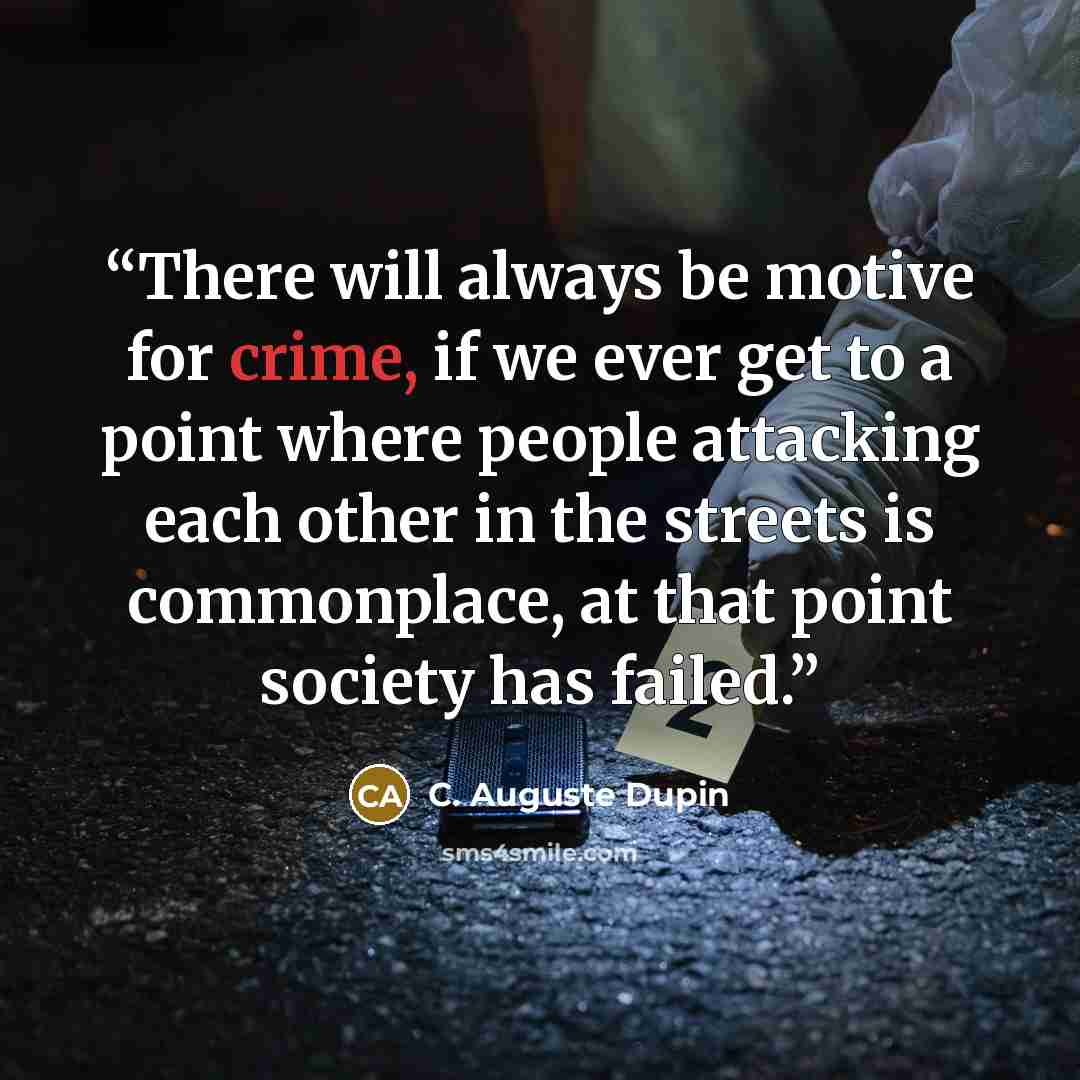 “There will always be motive for crime, if we ever get to a point where people attacking each other in the streets is commonplace, at that point society has failed.” quote by C. Auguste Dupin