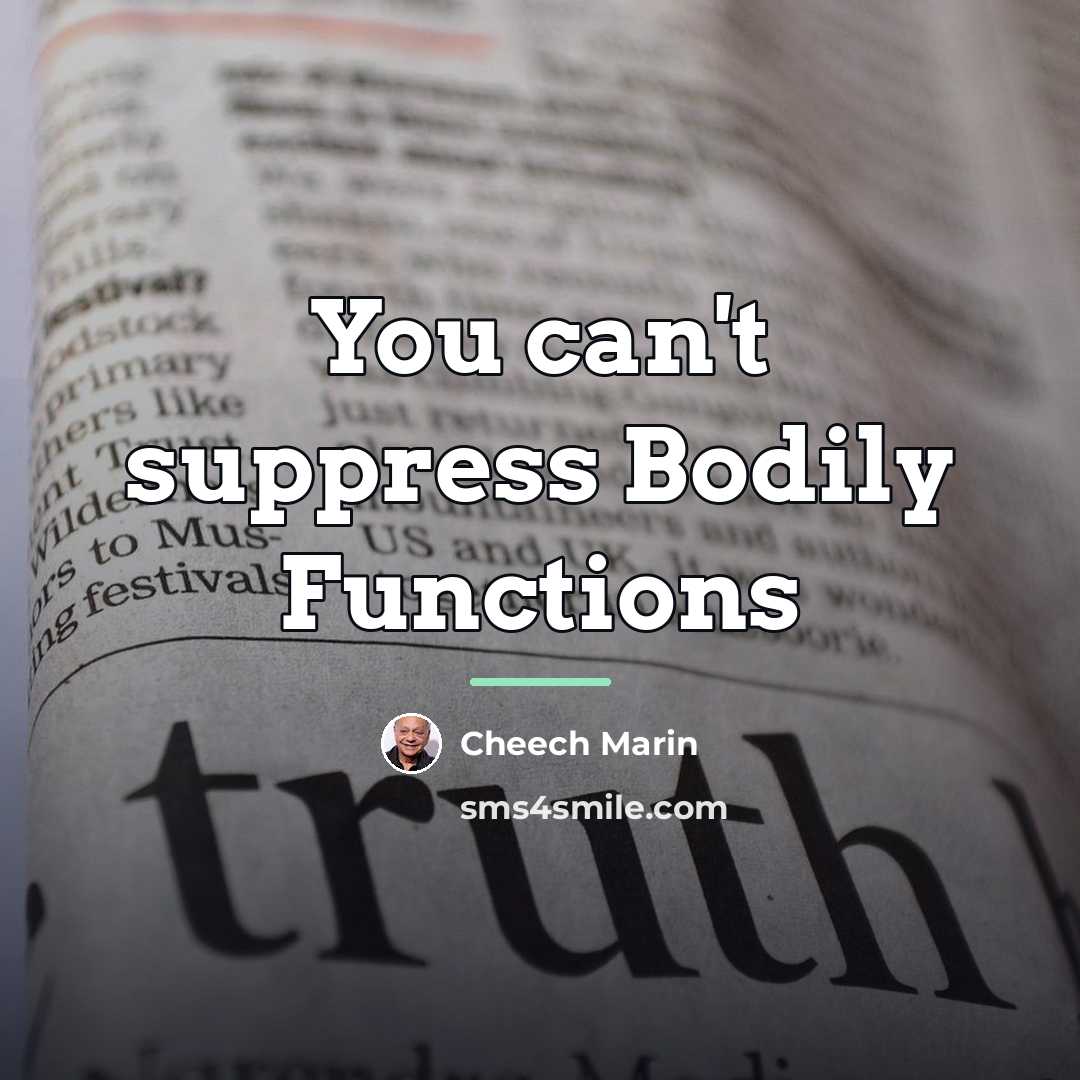 “You can't suppress Bodily Functions…” quote by Cheech Marin