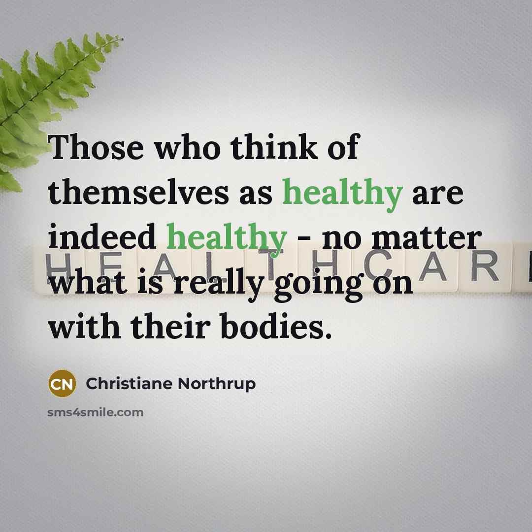 “Those who think of themselves as healthy are indeed healthy…” quote by Christiane Northrup