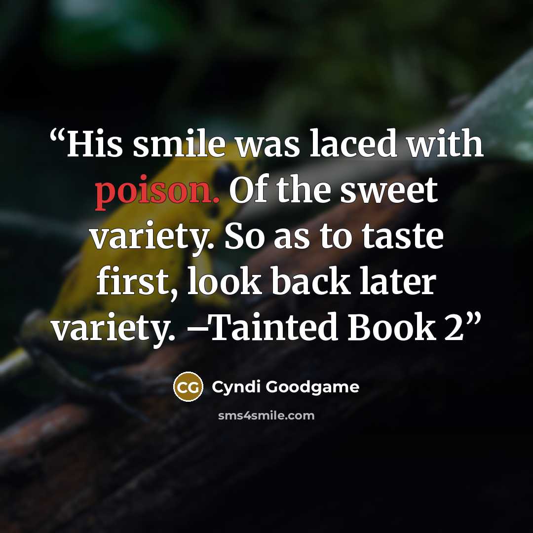 “His smile was laced with poison. Of the sweet variety. So as to taste first, look back later variety. –Tainted Book 2” quote by Cyndi Goodgame