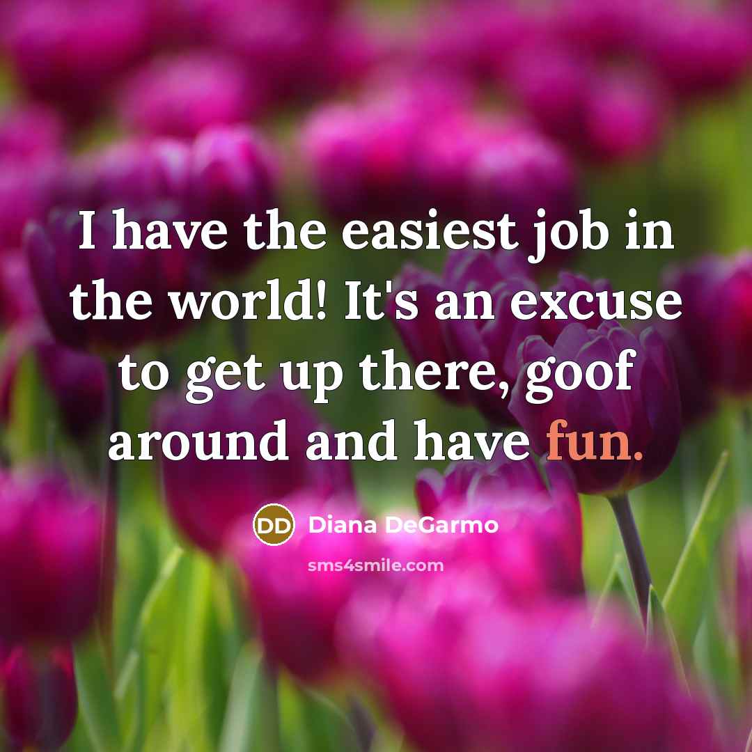 “I have the easiest job in the world! It's an…” quote by Diana DeGarmo