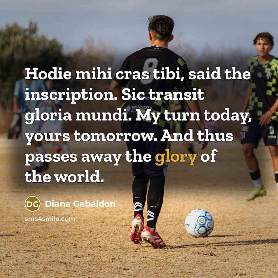 “Hodie mihi cras tibi, said the inscription. Sic transit gloria…” quote by Diana Gabaldon
