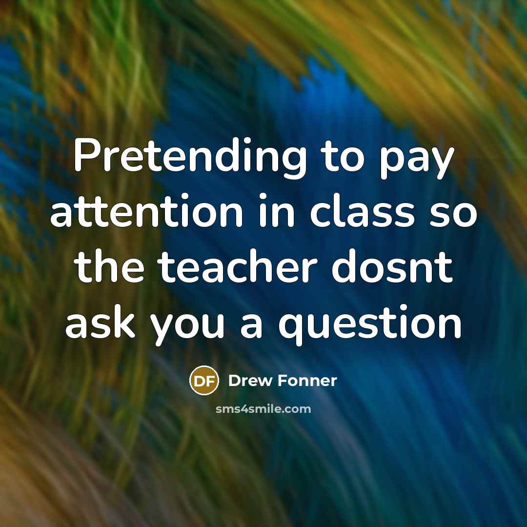 “Pretending to pay attention in class so the teacher dosnt…” quote by Drew Fonner