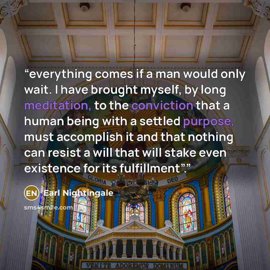 “everything comes if a man would only wait. I have brought myself, by long meditation, to the conviction that a human being with a settled purpose, must accomplish it and that nothing can resist a will that will stake even existence for its fulfillment”.” quote by Earl Nightingale