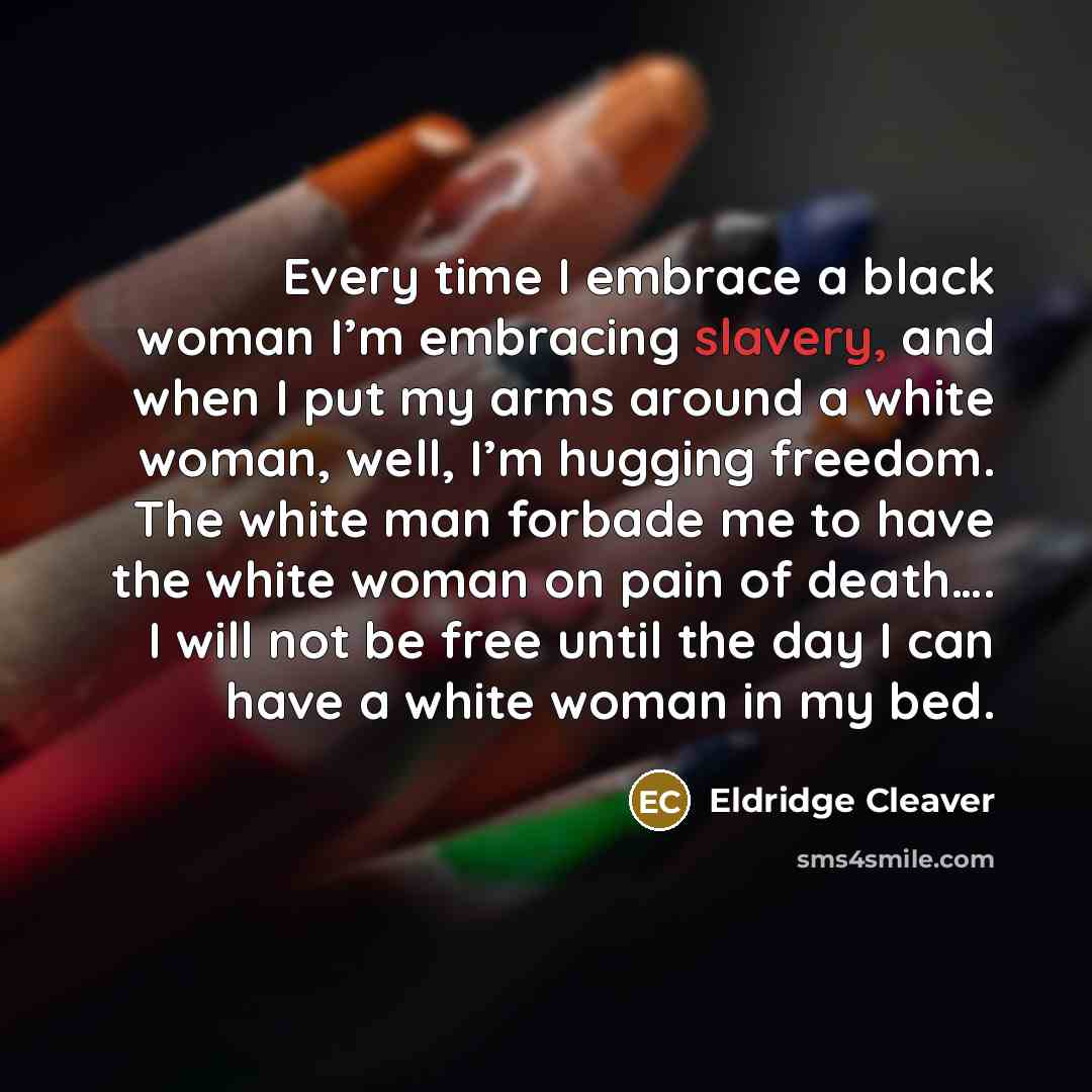 “Every time I embrace a black woman I’m embracing slavery,…” quote by Eldridge Cleaver