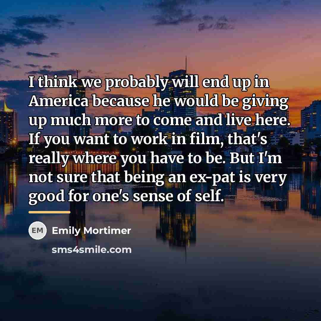 “I think we probably will end up in America because…” quote by Emily Mortimer