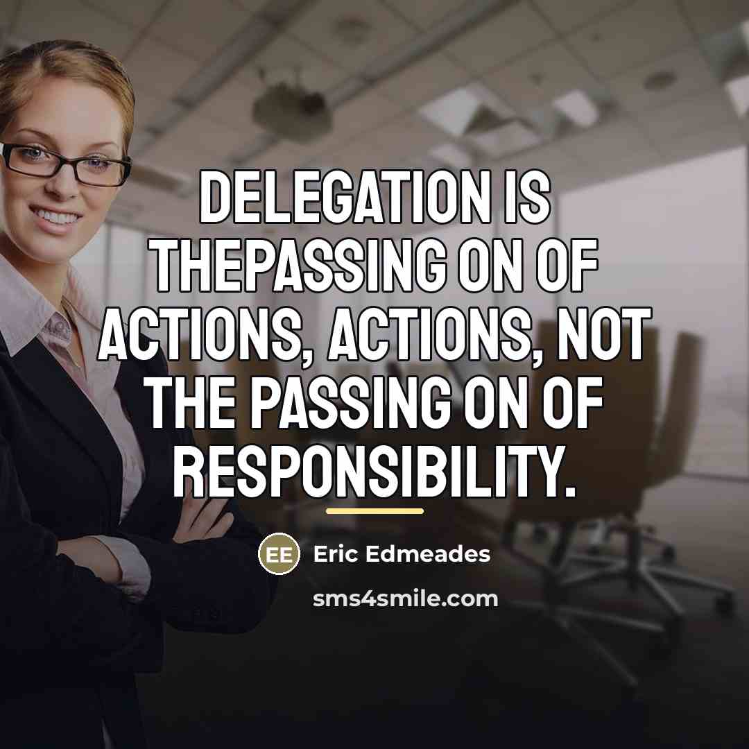 “Delegation is thepassing on of actions, actions, not the passing…” quote by Eric Edmeades