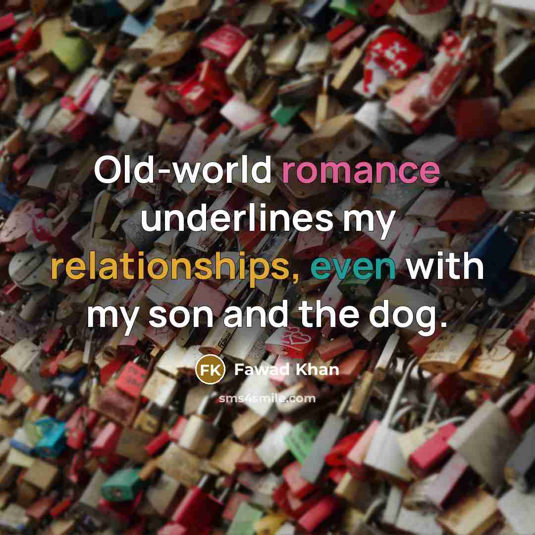 “Old-world romance underlines my relationships, even with my son and the dog.” quote by Fawad Khan