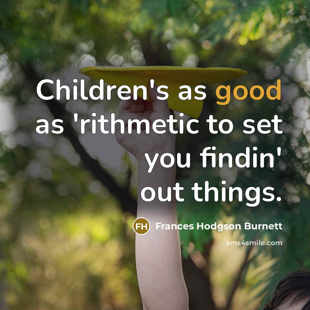 “Children's as good as 'rithmetic to set you findin' out things.” quote by Frances Hodgson Burnett