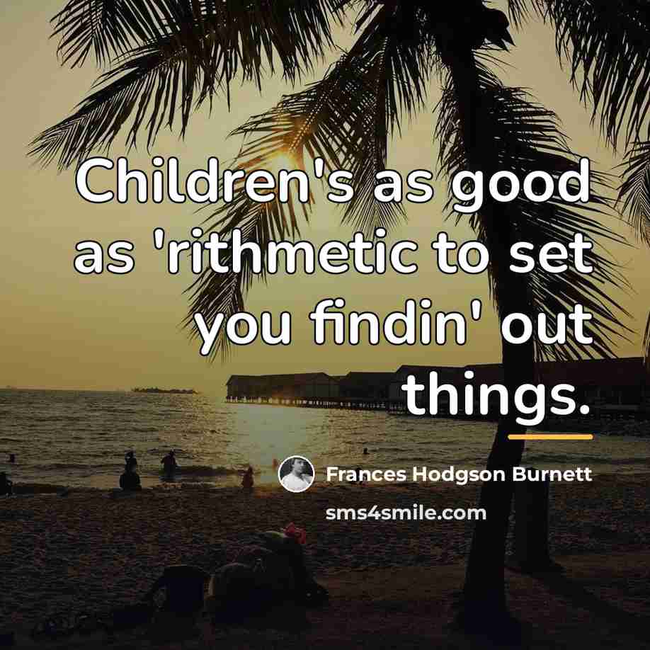 “Children's as good as 'rithmetic to set you findin' out…” quote by Frances Hodgson Burnett