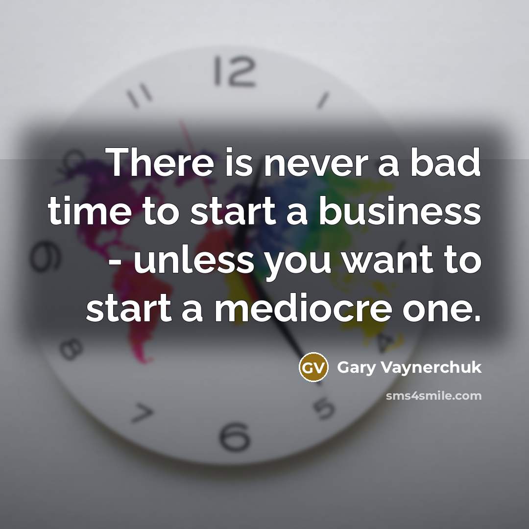 “There is never a bad time to start a business…” quote by Gary Vaynerchuk