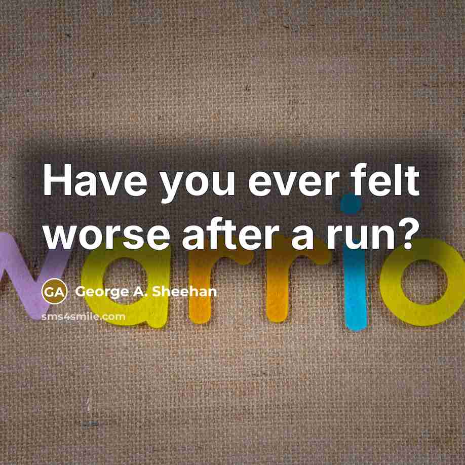 “Have you ever felt worse after a run?…” quote by George A. Sheehan