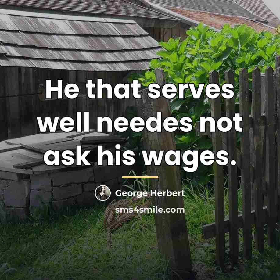 “He that serves well needes not ask his wages.…” quote by George Herbert