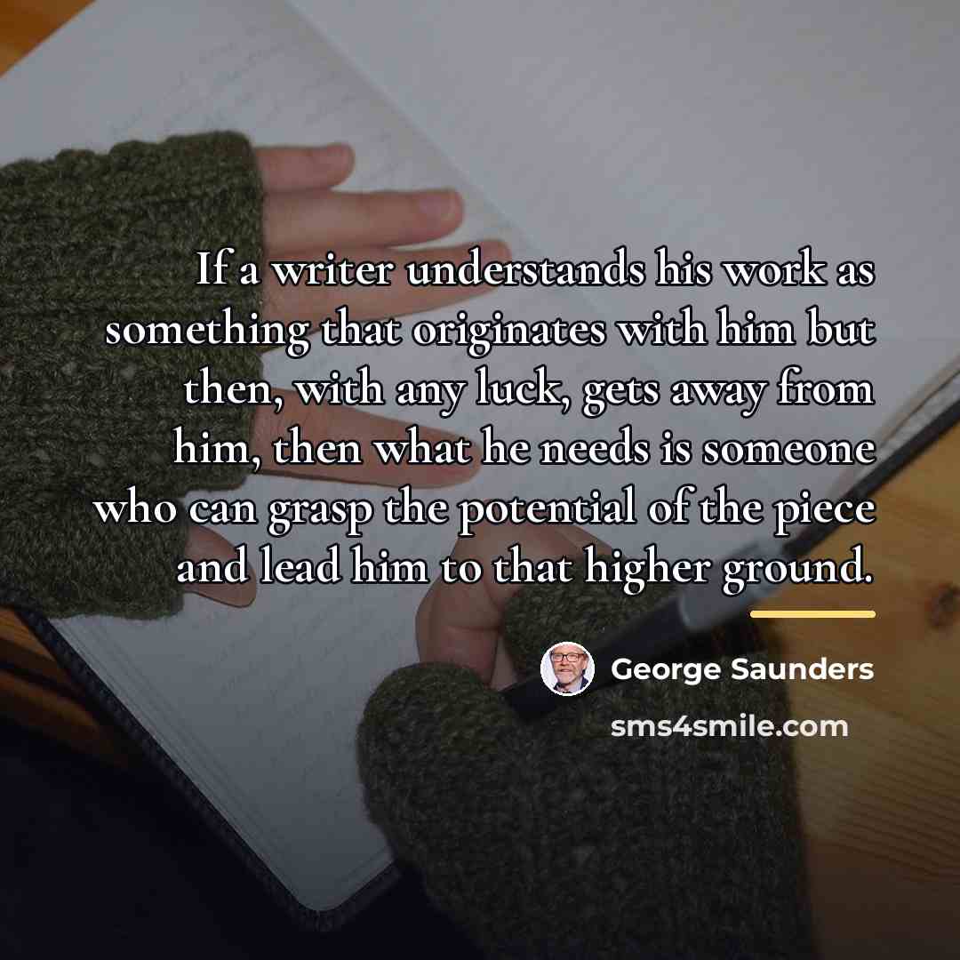 “If a writer understands his work as something that originates…” quote by George Saunders