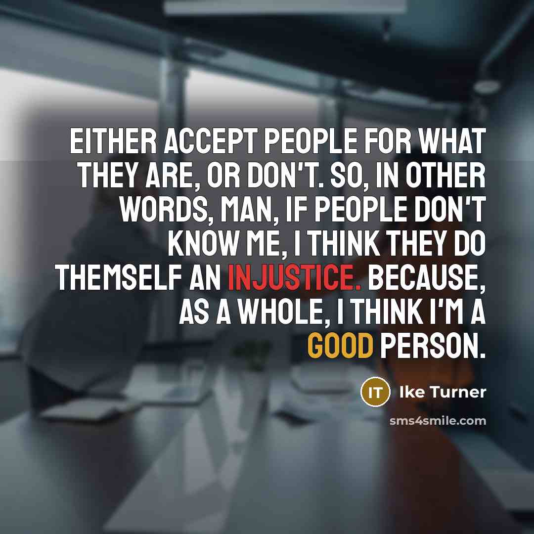 “Either accept people for what they are, or don't. So, in other words, man, if people don't know me, I think they do themself an injustice. Because, as a whole, I think I'm a good person.” quote by Ike Turner