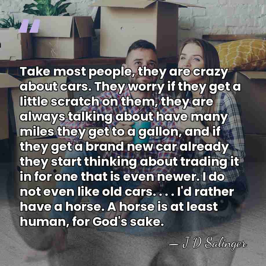 Take most people, they are crazy about cars. They worry if they&hellip; - J D Salinger