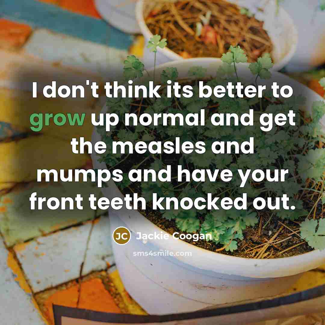 “I don't think its better to grow up normal and…” quote by Jackie Coogan