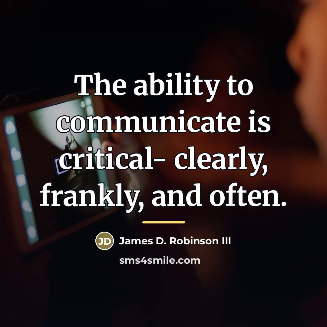 “The ability to communicate is critical- clearly, frankly, and often.…” quote by James D. Robinson III