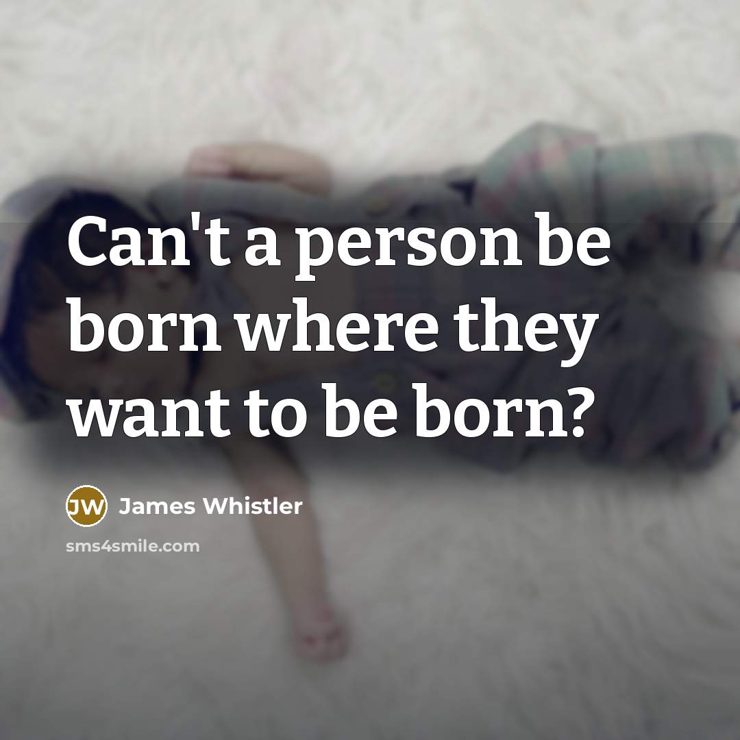 “Can't a person be born where they want to be…” quote by James Whistler