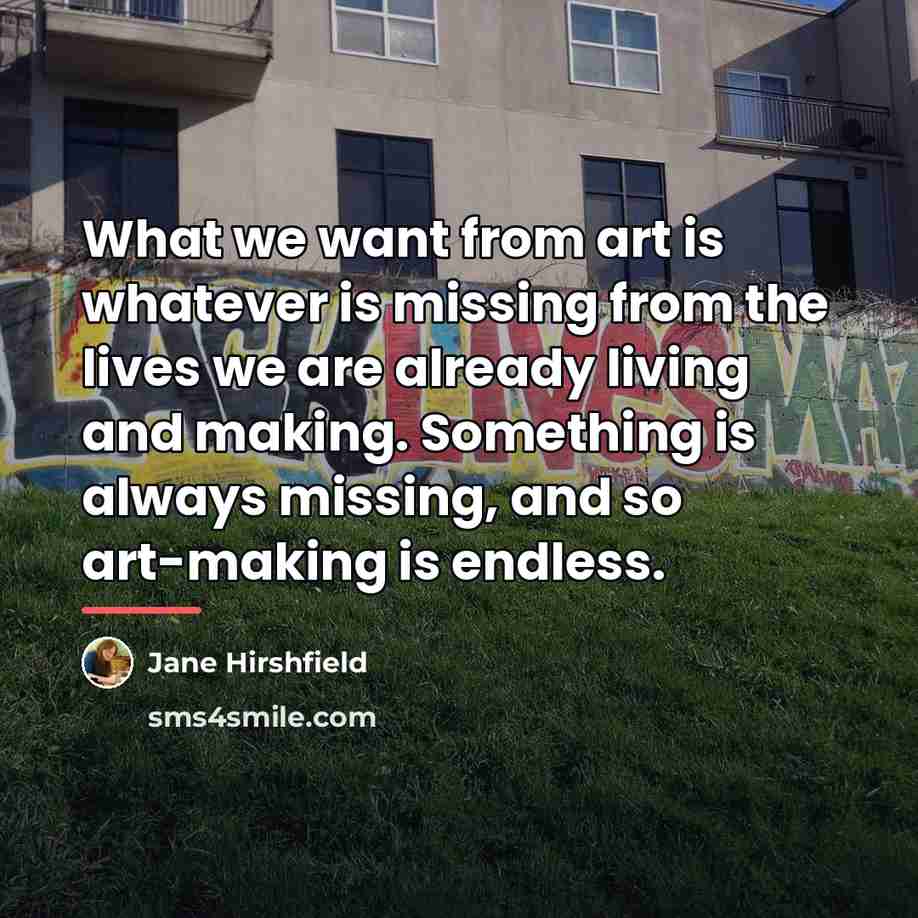 “What we want from art is whatever is missing from…” quote by Jane Hirshfield