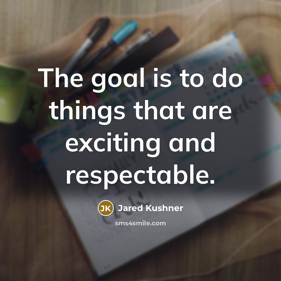 “The goal is to do things that are exciting and…” quote by Jared Kushner
