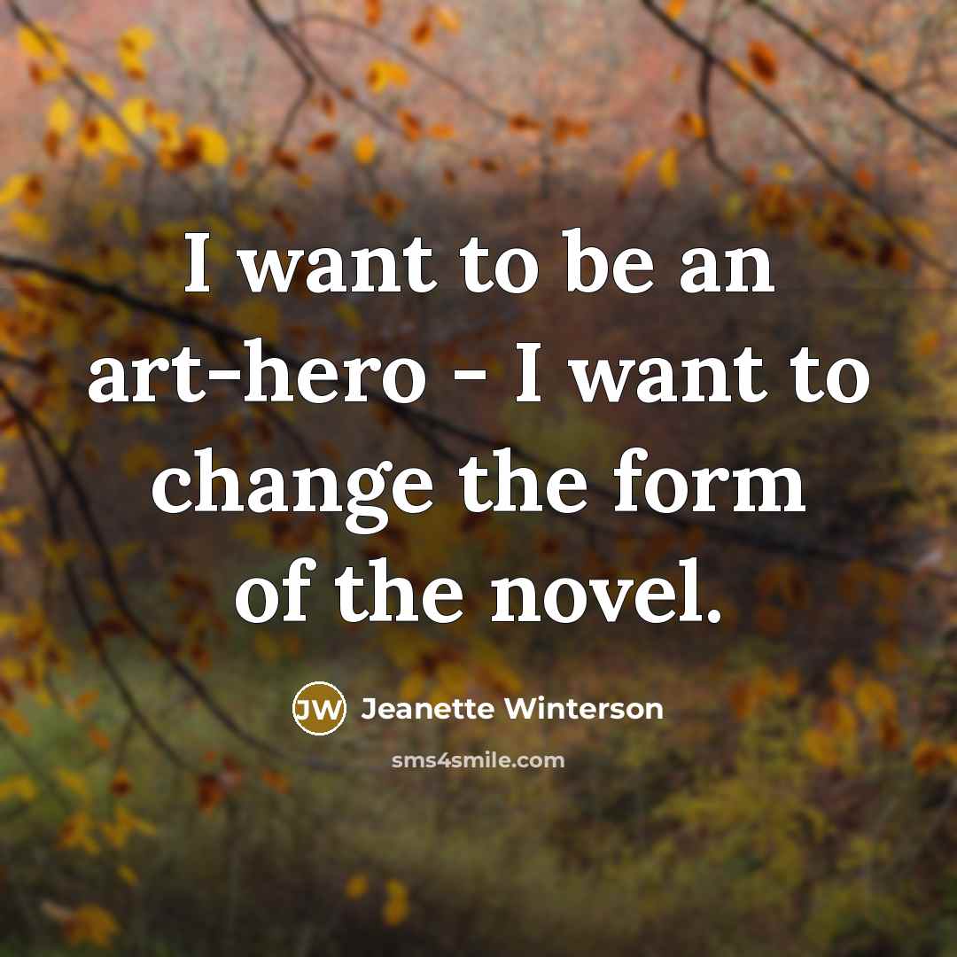“I want to be an art-hero - I want to…” quote by Jeanette Winterson