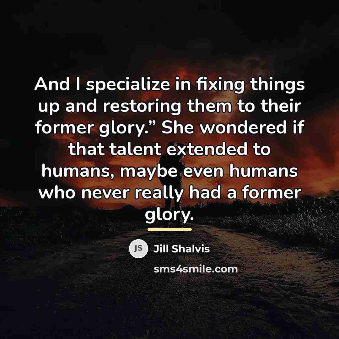 “And I specialize in fixing things up and restoring them…” quote by Jill Shalvis