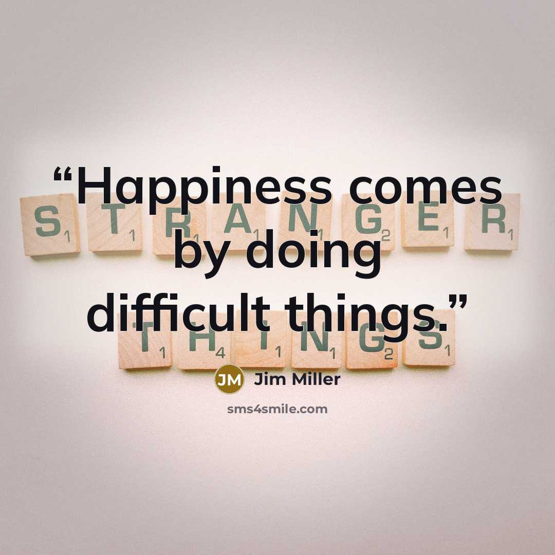 “Happiness comes by doing difficult things.” quote by Jim Miller