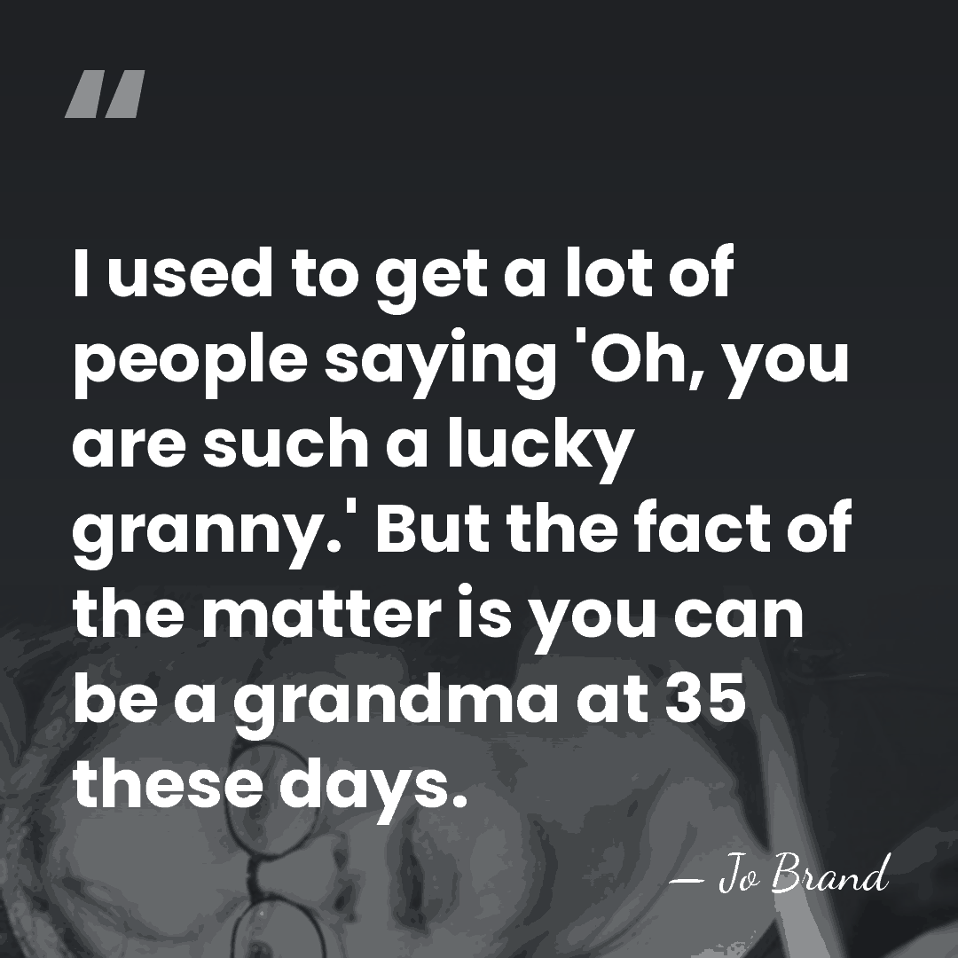 I used to get a lot of people saying 'Oh, you are&hellip; - Jo Brand
