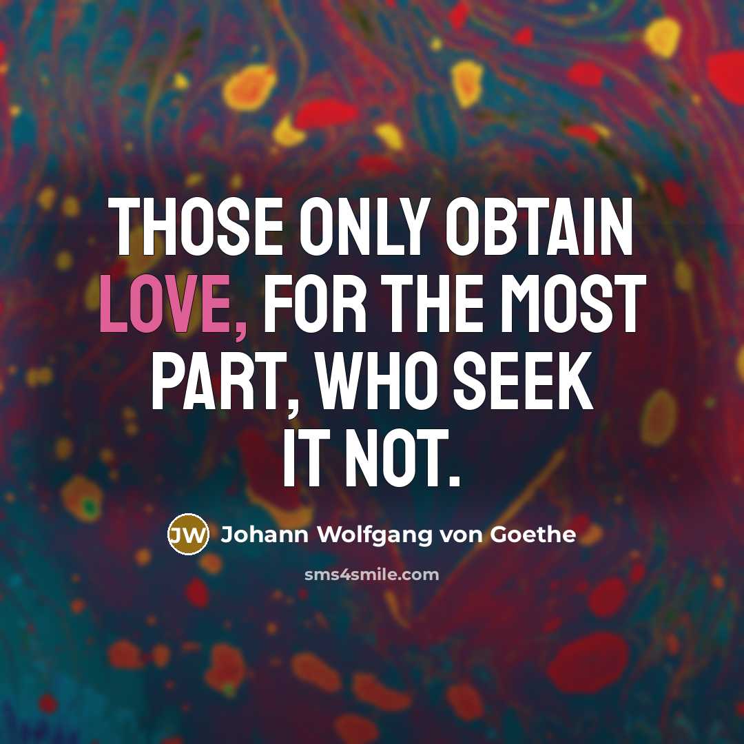 “Those only obtain love, for the most part, who seek…” quote by Johann Wolfgang von Goethe