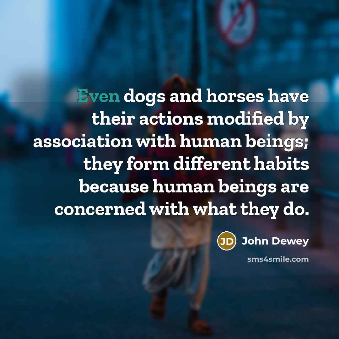 “Even dogs and horses have their actions modified by association…” quote by John Dewey