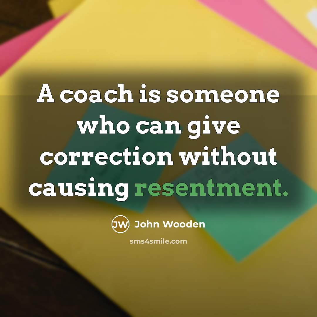 “A coach is someone who can give correction without causing…” quote by John Wooden