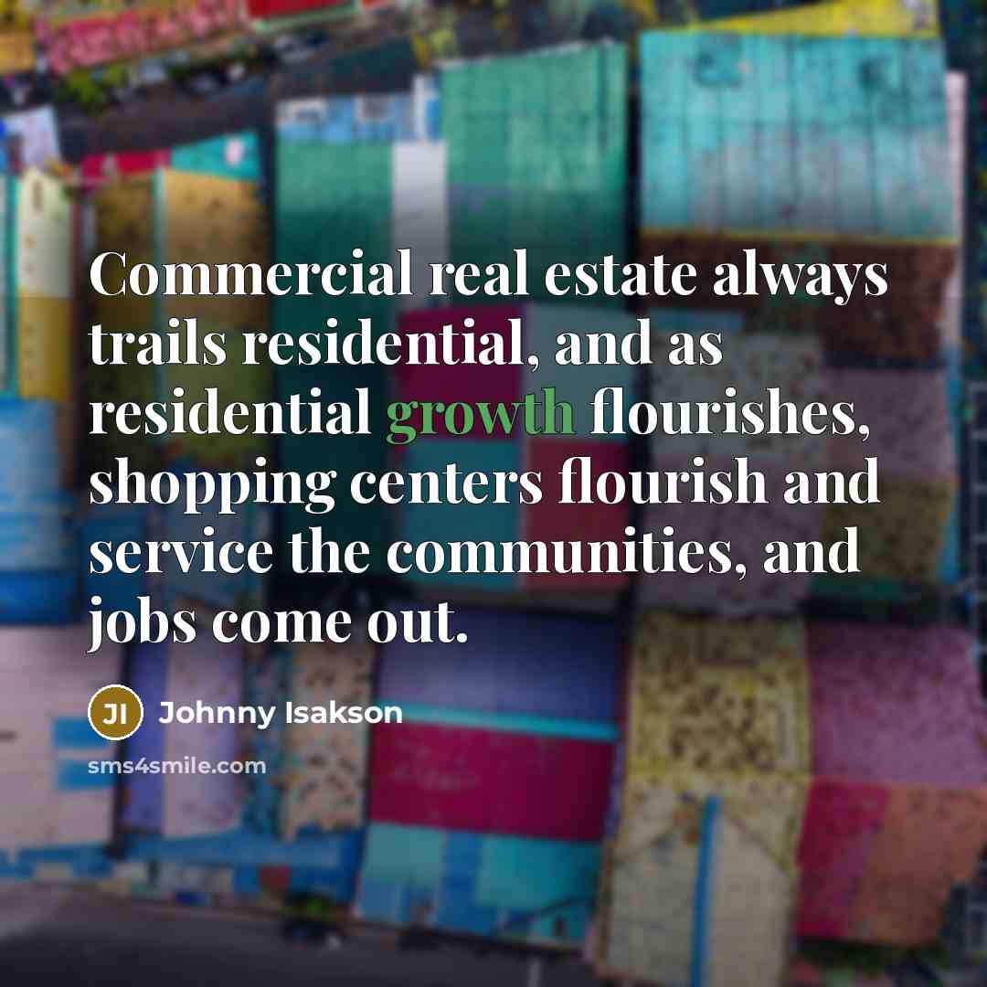 “Commercial real estate always trails residential, and as residential growth…” quote by Johnny Isakson