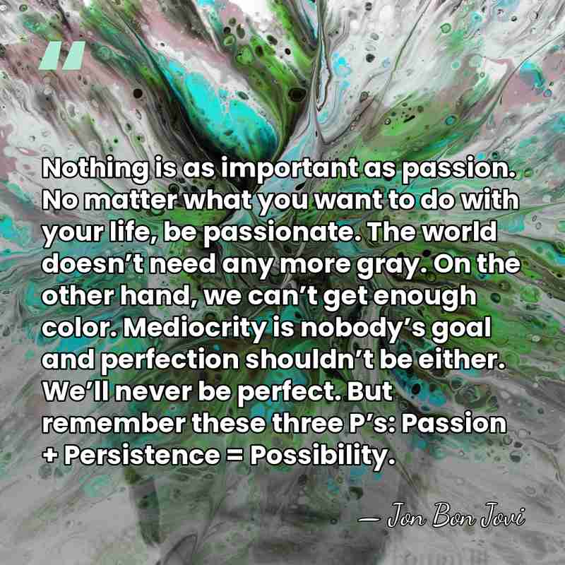 Nothing is as important as passion. No matter what you want to&hellip; - Jon Bon Jovi
