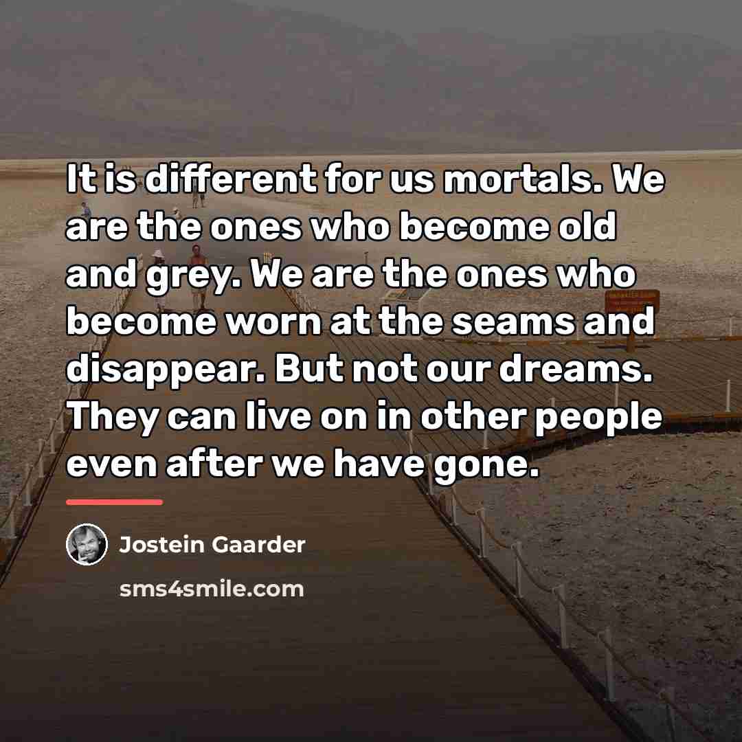 “It is different for us mortals. We are the ones…” quote by Jostein Gaarder