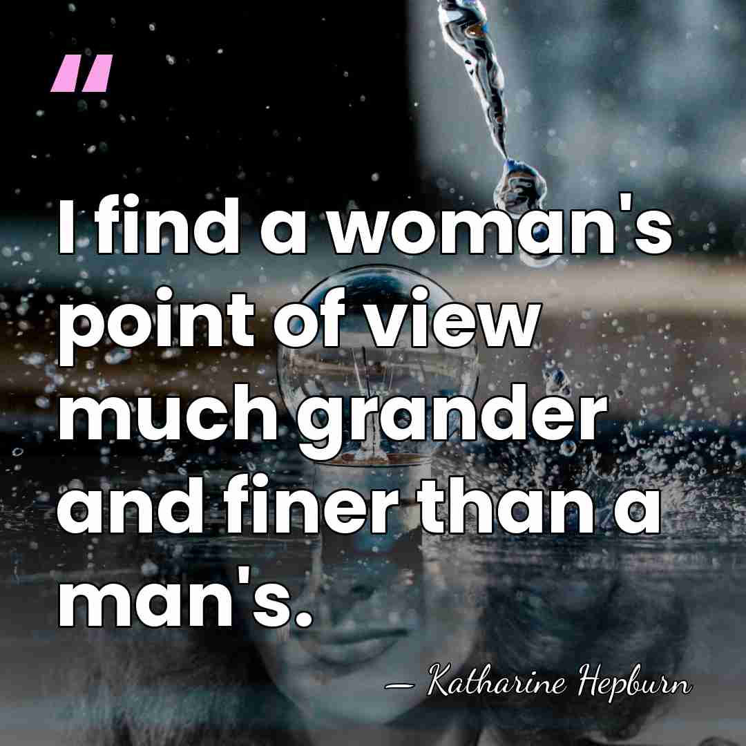 I find a woman's point of view much grander and finer than&hellip; - Katharine Hepburn