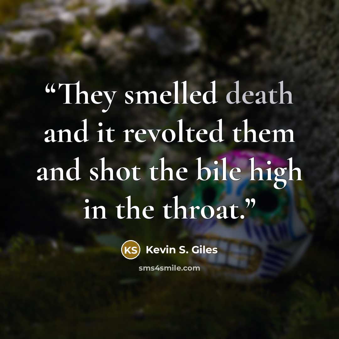 “They smelled death and it revolted them and shot the bile high in the throat.” quote by Kevin S. Giles