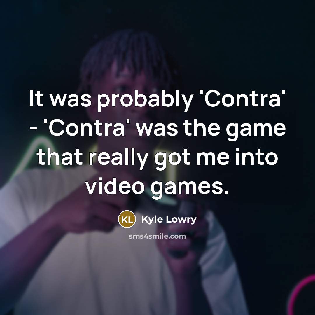 “It was probably 'Contra' - 'Contra' was the game that…” quote by Kyle Lowry