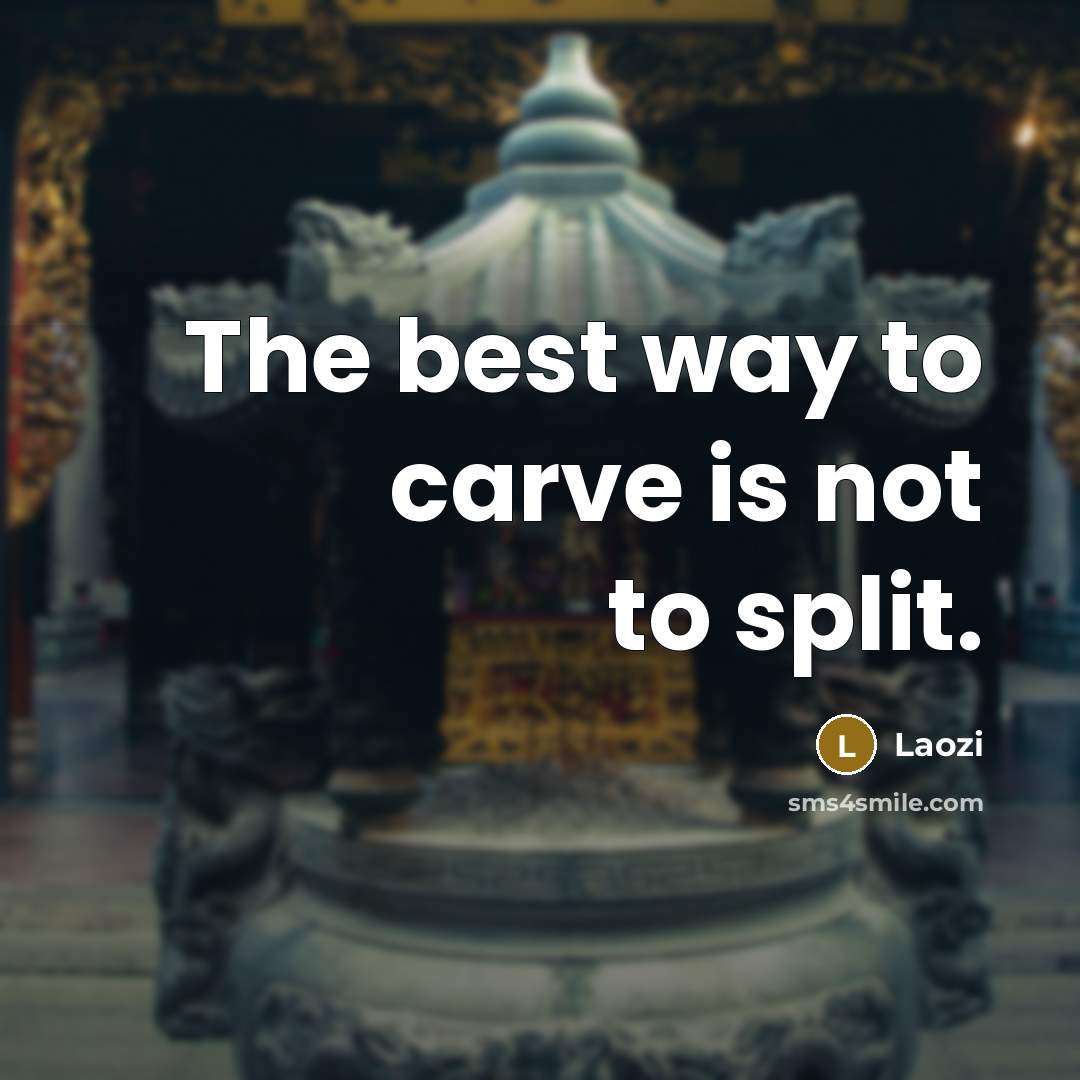 “The best way to carve is not to split.…” quote by Laozi