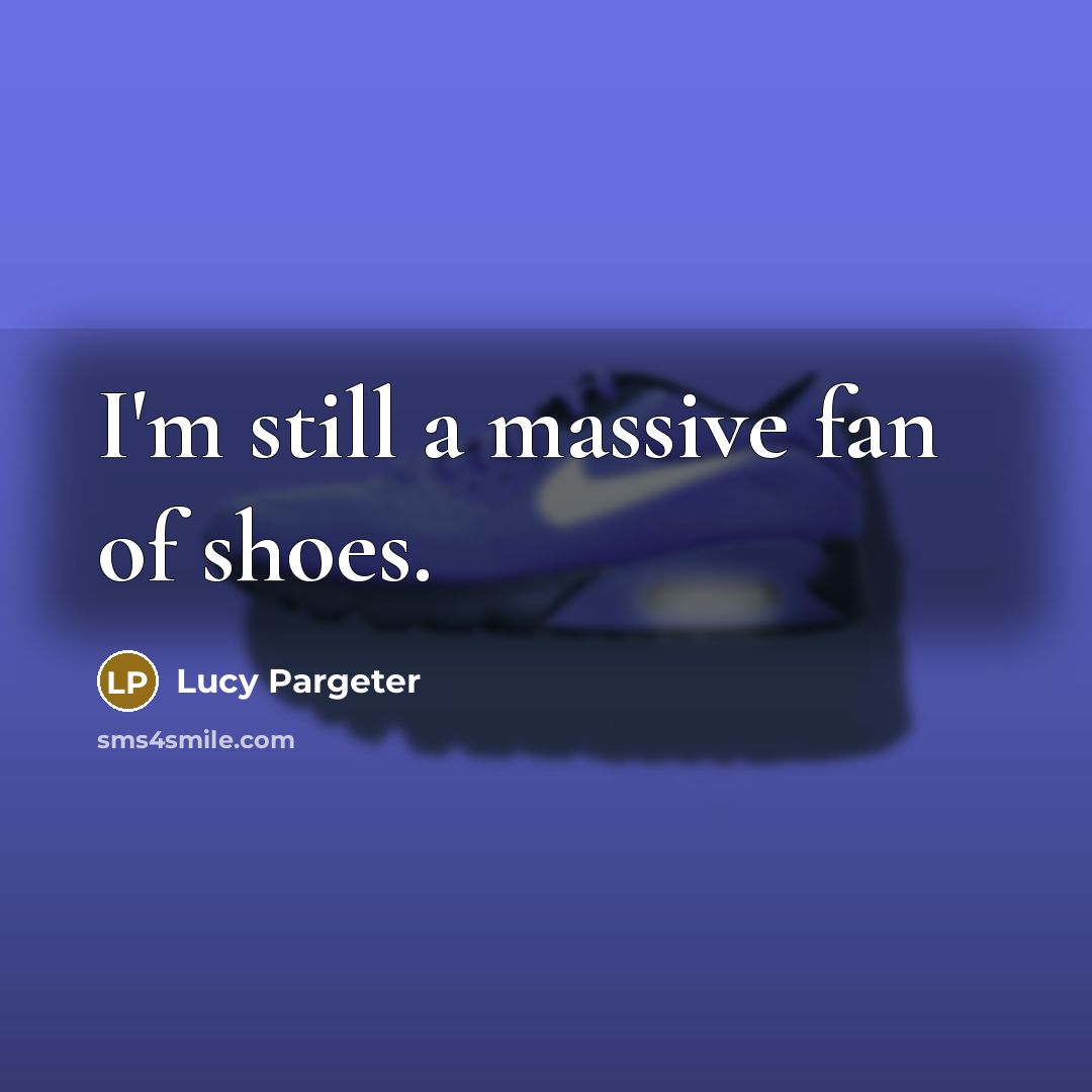 “I'm still a massive fan of shoes.…” quote by Lucy Pargeter