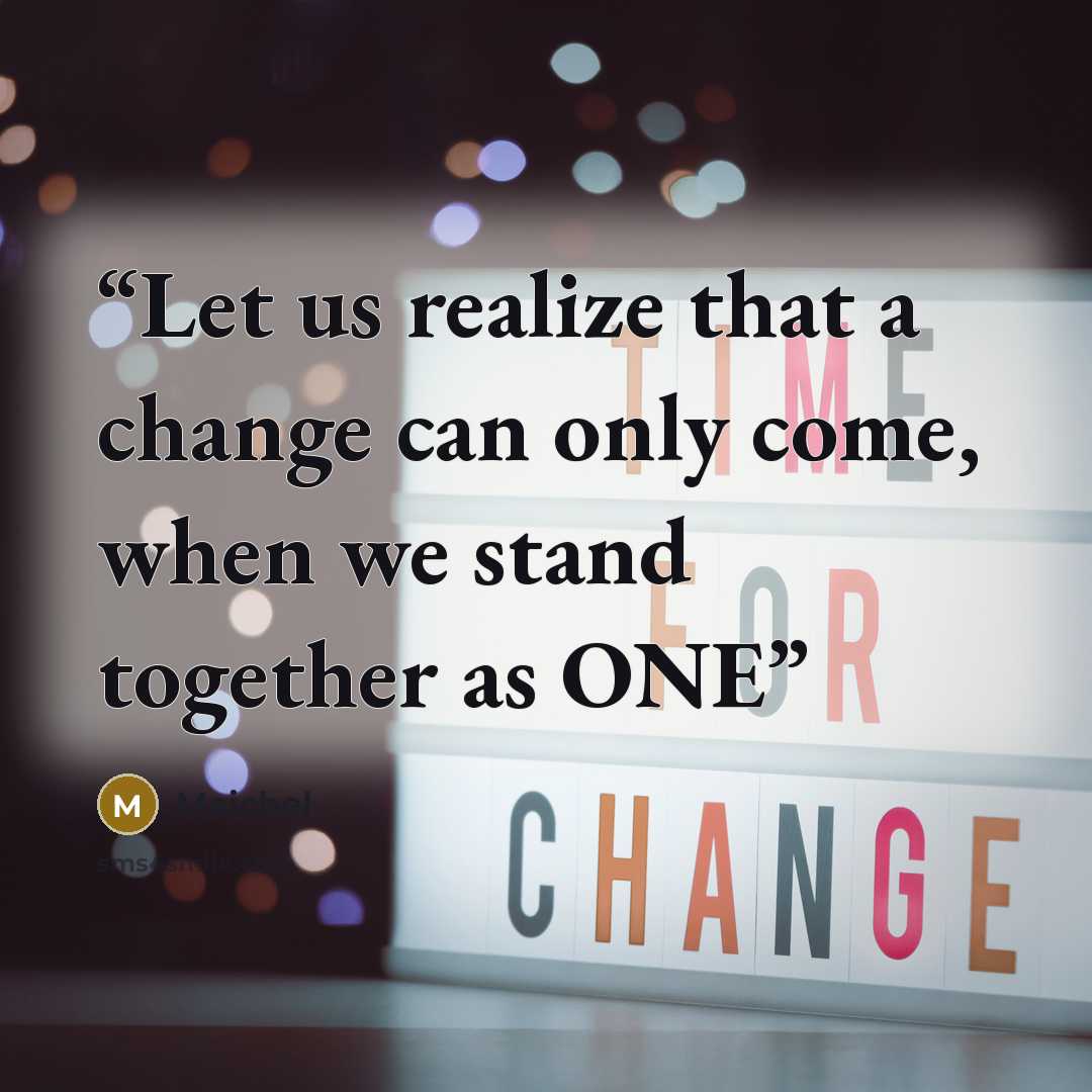 “Let us realize that a change can only come, when we stand together as ONE” quote by Maichel