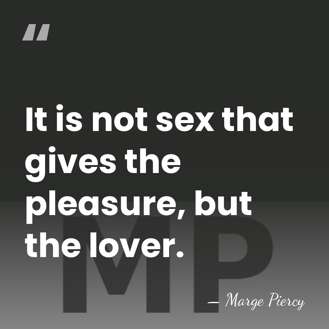 It is not sex that gives the pleasure, but the lover. - Marge Piercy