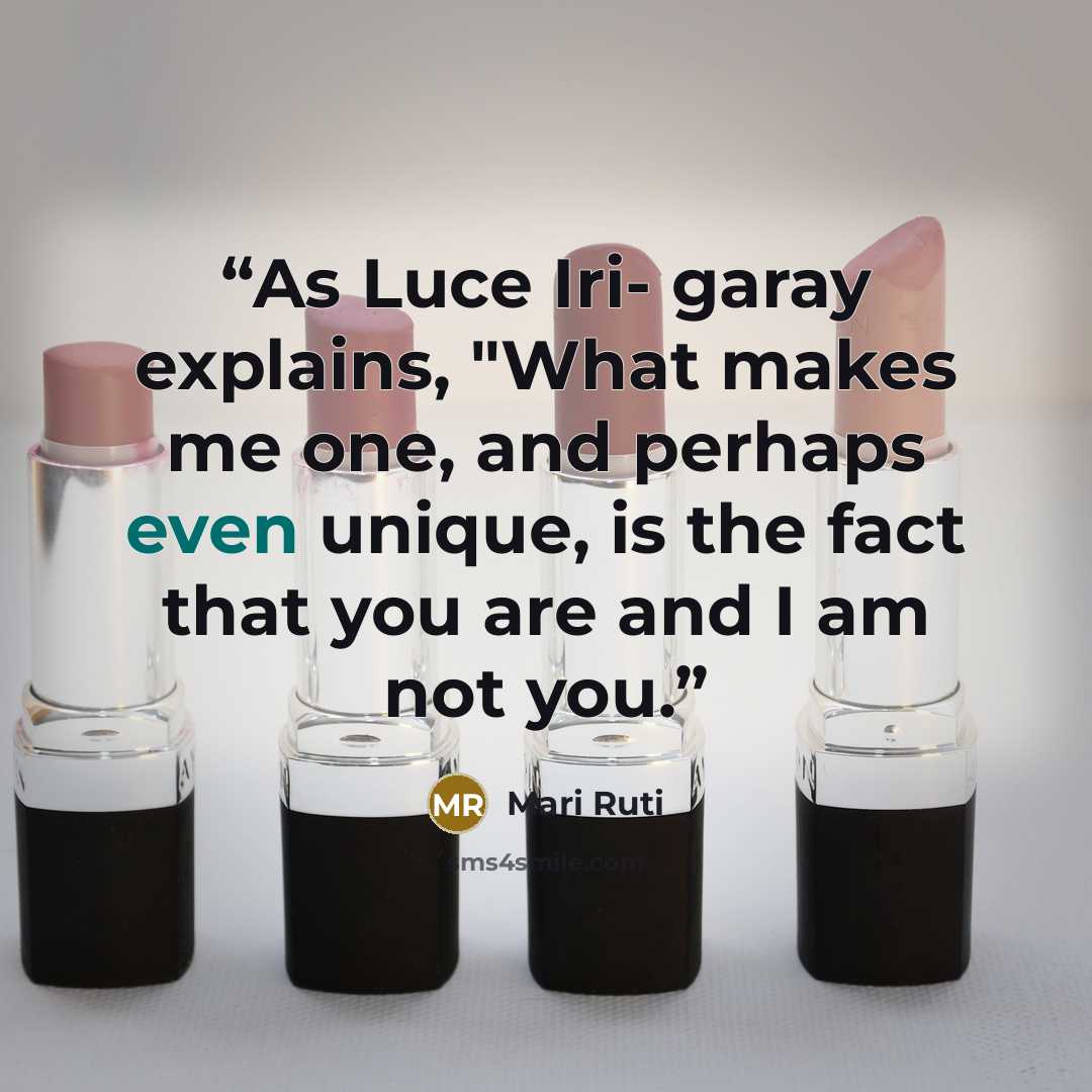 “As Luce Iri- garay explains, "What makes me one, and perhaps even unique, is the fact that you are and I am not you.” quote by Mari Ruti