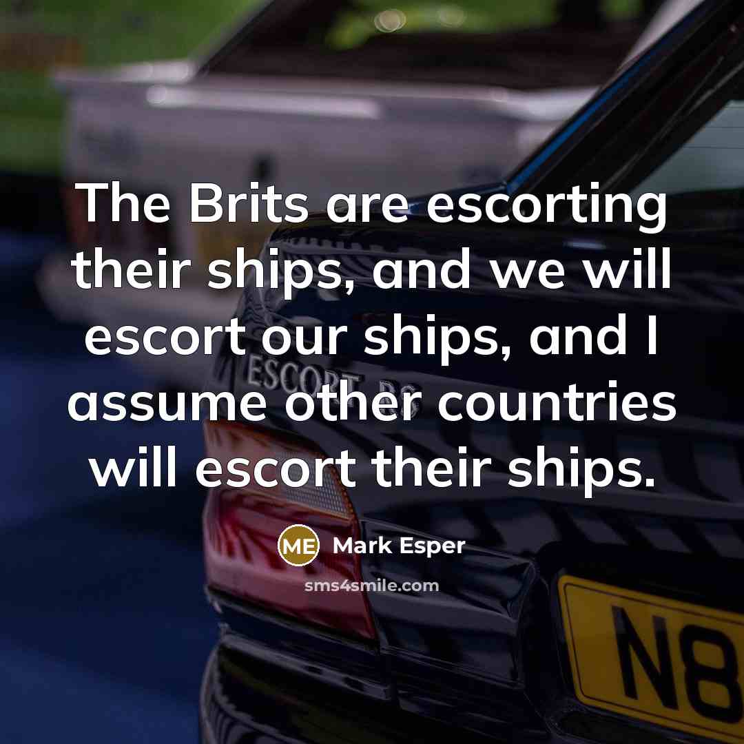 “The Brits are escorting their ships, and we will escort…” quote by Mark Esper
