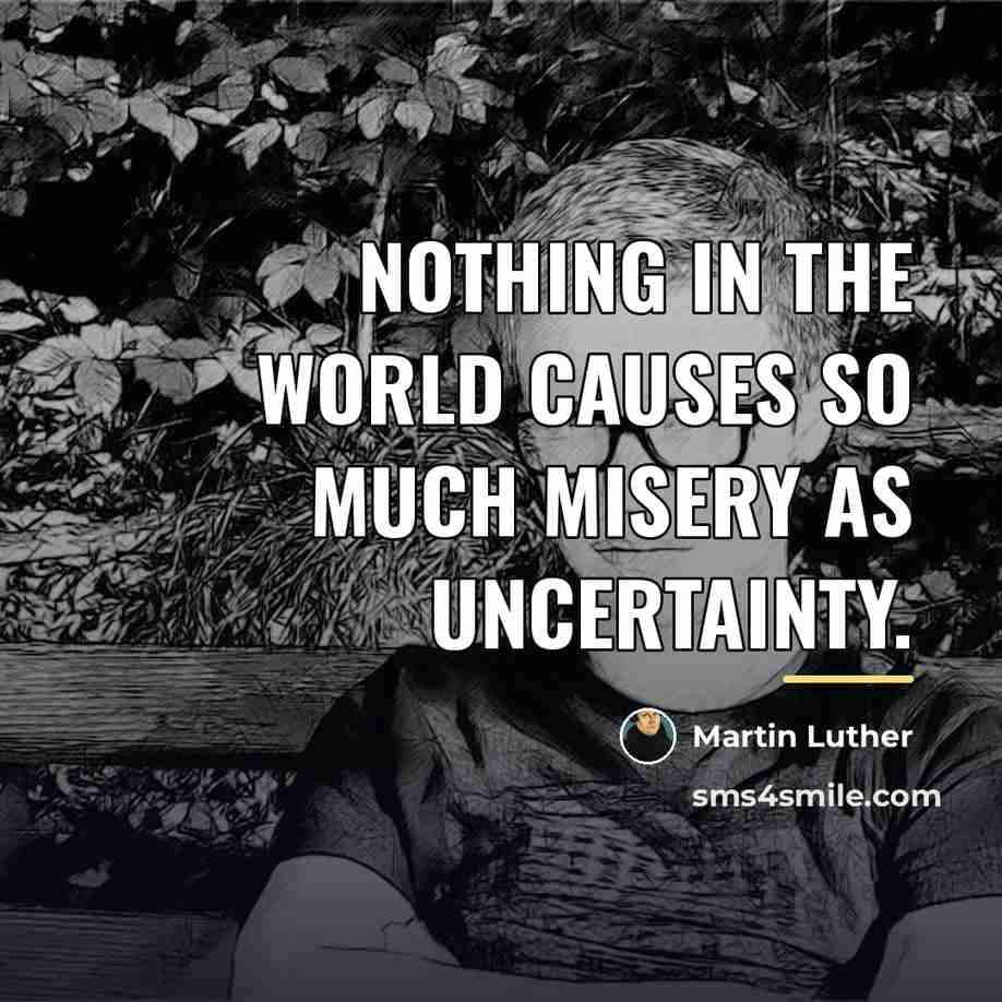 “Nothing in the world causes so much misery as uncertainty.…” quote by Martin Luther