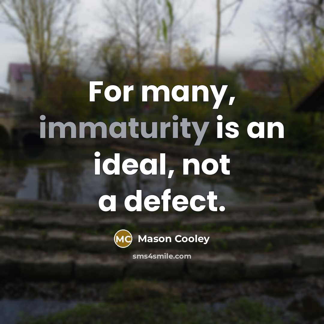 “For many, immaturity is an ideal, not a defect.” quote by Mason Cooley
