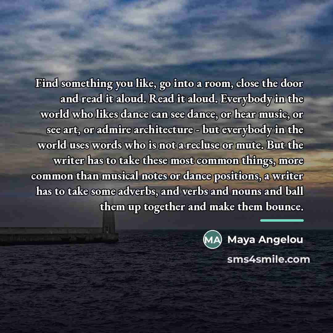 “Find something you like, go into a room, close the…” quote by Maya Angelou