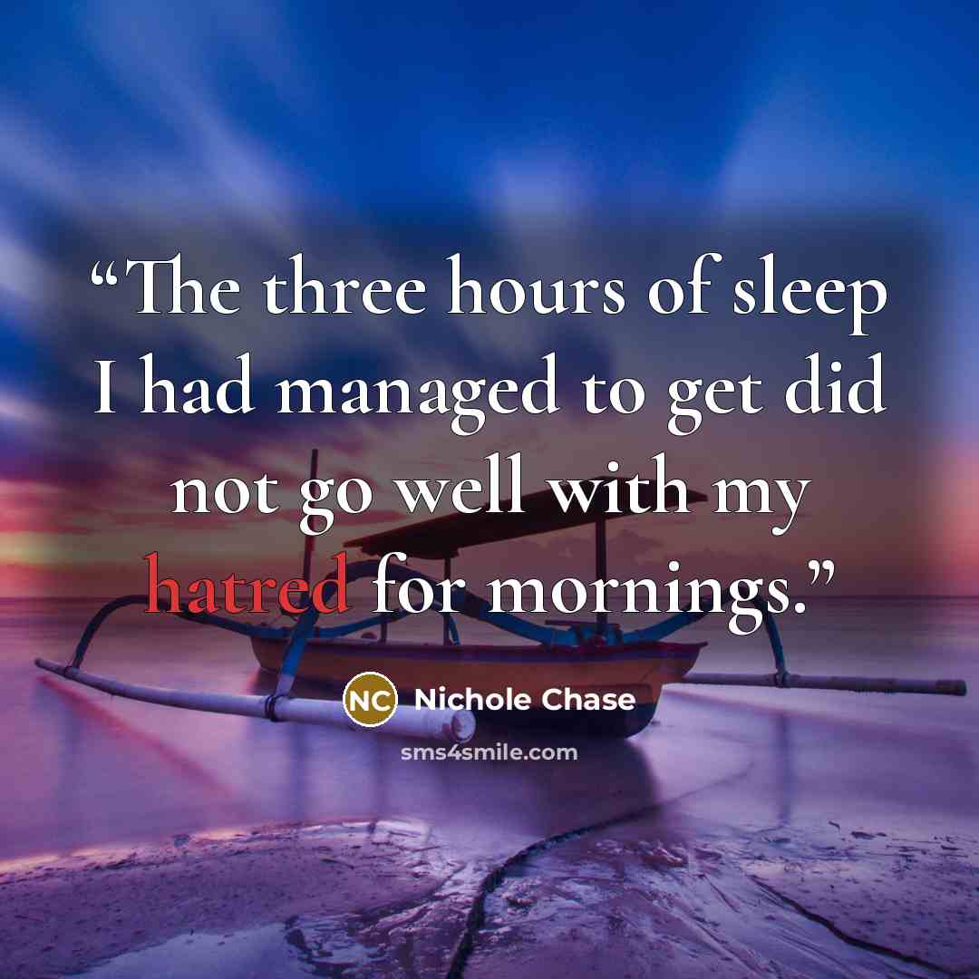 “The three hours of sleep I had managed to get did not go well with my hatred for mornings.” quote by Nichole Chase