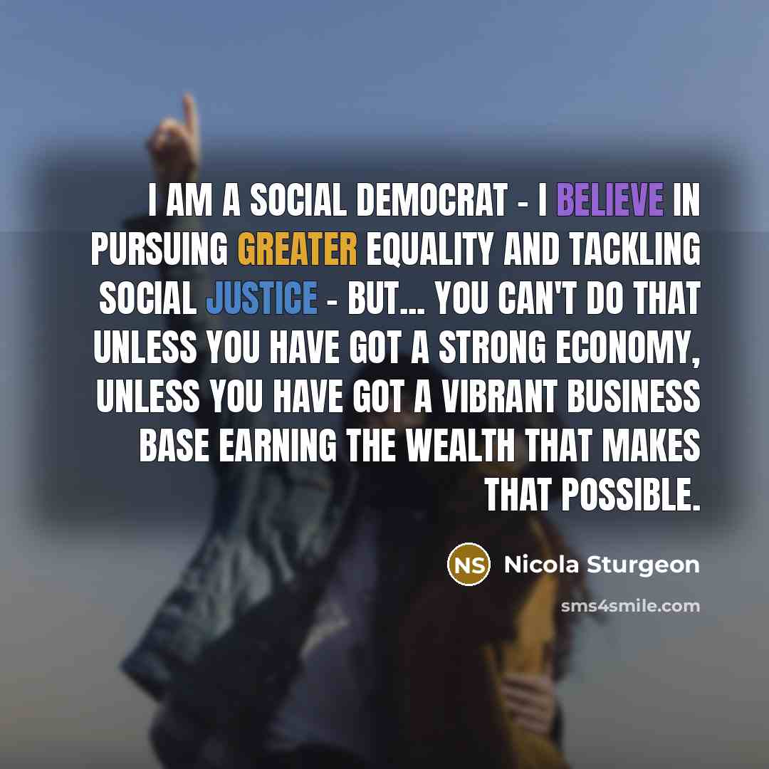 “I am a social democrat - I believe in pursuing…” quote by Nicola Sturgeon